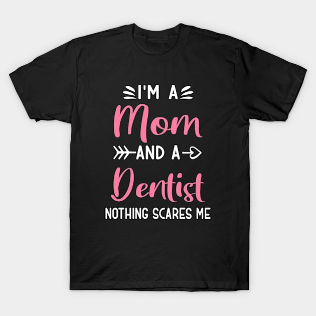 I'm A Mom And A Dentist Nothing Scares Me T-Shirt by TeeDesignsWorks